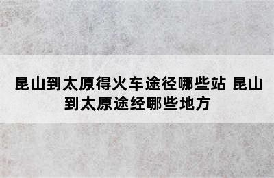 昆山到太原得火车途径哪些站 昆山到太原途经哪些地方